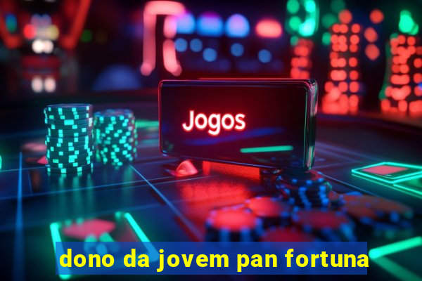 dono da jovem pan fortuna